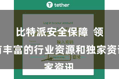 比特派安全保障  领有丰富的行业资源和独家资讯