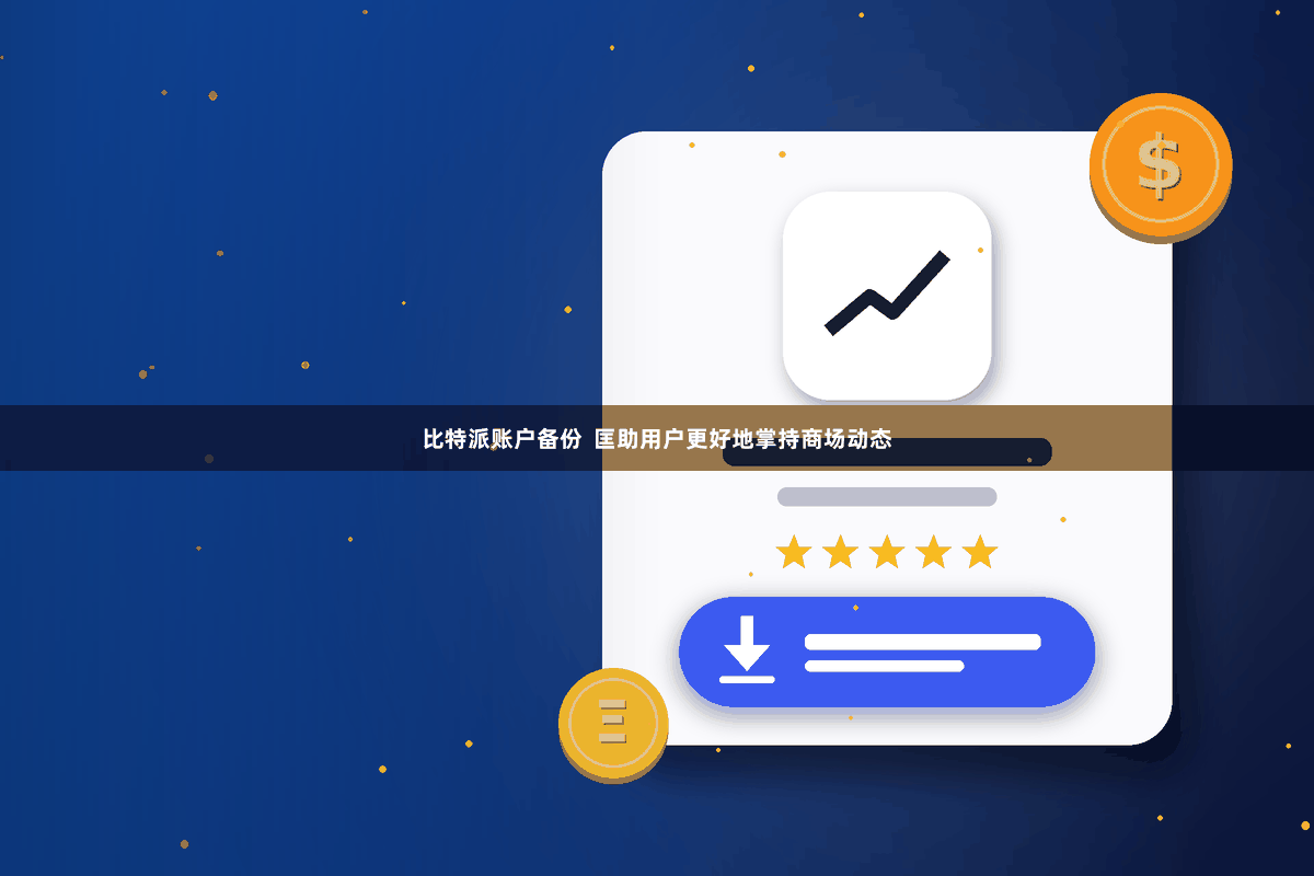 比特派账户备份  匡助用户更好地掌持商场动态